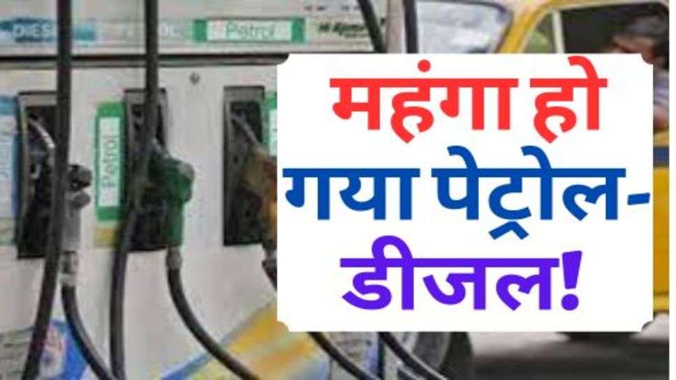 Petrol-Diesel : महंगा हो गया पेट्रोल-डीजल! चेक करें आज के ताजा रेट