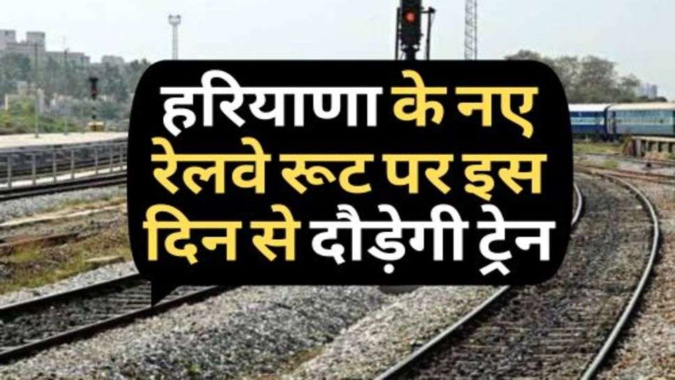  New Railway Line In Haryana : हरियाणा के नए रेलवे रूट पर इस दिन से दौड़ेगी ट्रेन