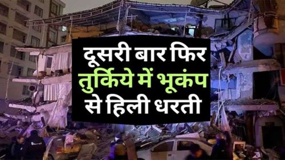 Earthquake : दूसरी बार फिर तुर्किये में भूकंप से हिली धरती