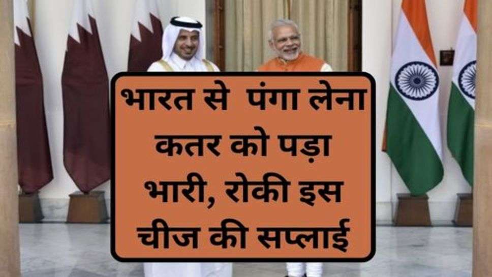 India And Qatar Controversy: भारत से  पंगा लेना कतर को पड़ा भारी, रोकी इस चीज की सप्लाई