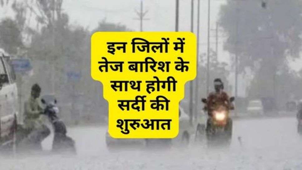 Weather News : इन जिलों में तेज बारिश के साथ होगी सर्दी की शुरुआत