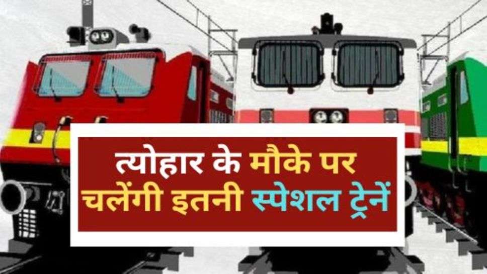 Special Trains : त्योहार के मौके पर चलेंगी इतनी स्पेशल ट्रेनें, ऐसे करें कंफर्म टिकट की बुकिंग!