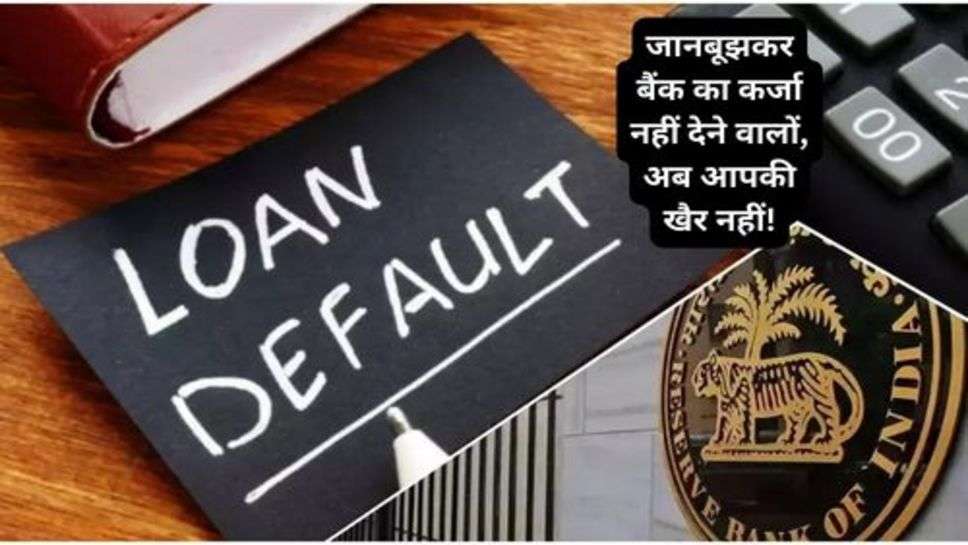 RBI Orders : जानबूझकर बैंक का कर्जा नहीं देने वालों, अब आपकी खैर नहीं!