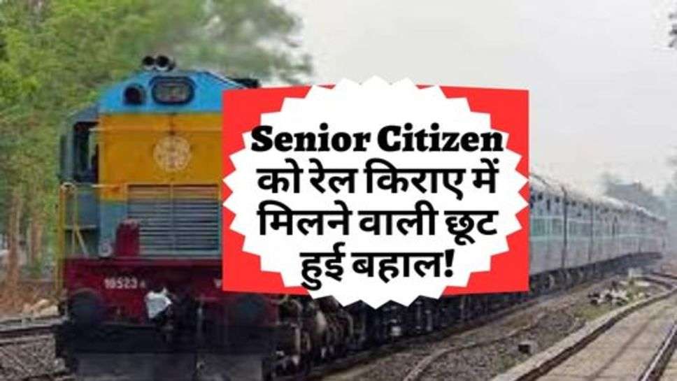 Senior Citizen को रेल किराए में मिलने वाली छूट हुई बहाल! चेक करें ताजा अपडेट