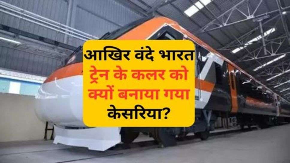 Vande Bharat Train : आखिर वंदे भारत ट्रेन के कलर को क्यों बनाया गया केसरिया?