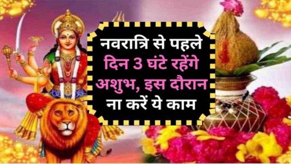 Navratri Date : नवरात्रि से पहले दिन 3 घंटे रहेंगे अशुभ, इस दौरान ना करें ये काम