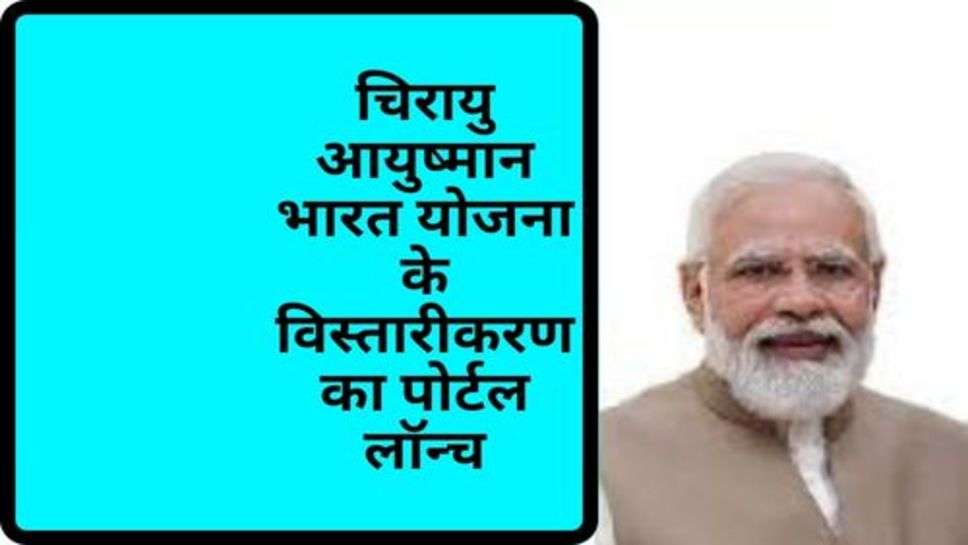 Viva Ayushman Bharat Scheme : चिरायु आयुष्मान भारत योजना के विस्तारीकरण का पोर्टल लॉन्च