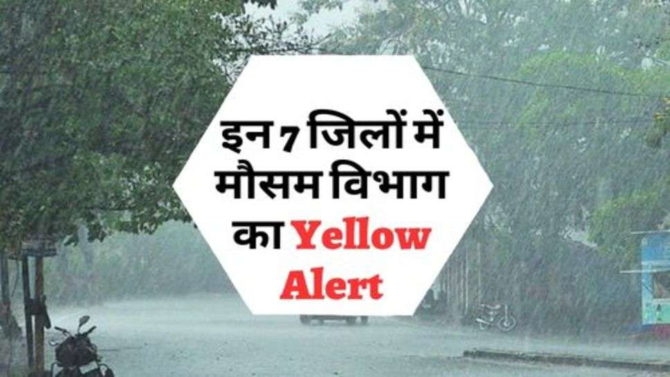 इन 7 जिलों में मौसम विभाग का Yellow Alert, गिर सकती है बिजली