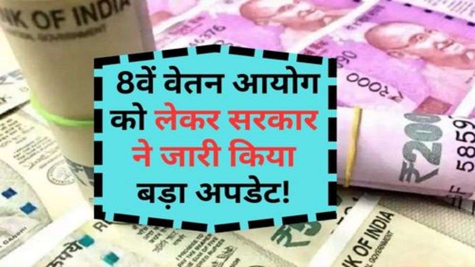 8th Pay Commission : 8वें वेतन आयोग को लेकर सरकार ने जारी किया बड़ा अपडेट!