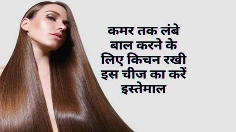 Hair Care Tips : कमर तक लंबे बाल करने के लिए किचन रखी इस चीज का करें इस्तेमाल