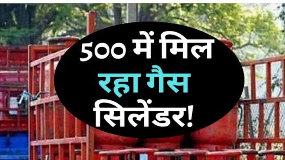 Gas Cylinder Price : 500 में मिल रहा गैस सिलेंडर!