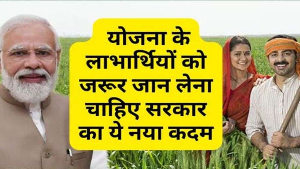 Kisan News : योजना के लाभार्थियों को जरूर जान लेना चाहिए सरकार का ये नया कदम