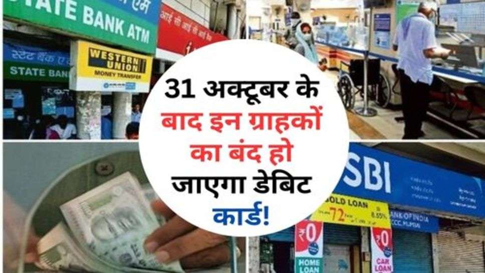 Bank News : 31 अक्टूबर के बाद इन ग्राहकों का बंद हो जाएगा डेबिट कार्ड! जानें क्यों