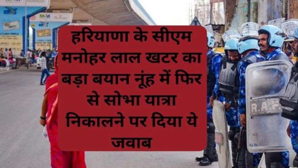 Haryana Nuh Violence: हरियाणा के सीएम मनोहर लाल खटर का बड़ा बयान नूंह में फिर से सोभा यात्रा निकालने पर दिया ये जवाब