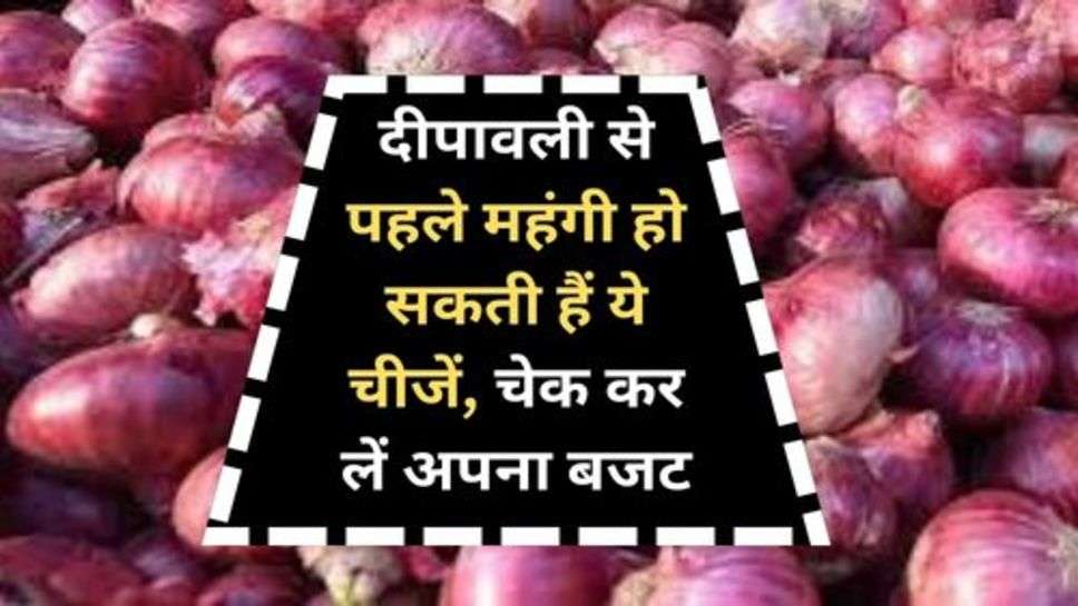 Onion Price : दीपावली से पहले महंगी हो सकती हैं ये चीजें, चेक कर लें अपना बजट