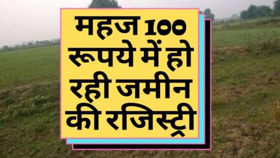 Land Registry : महज 100 रूपये में हो रही जमीन की रजिस्ट्री