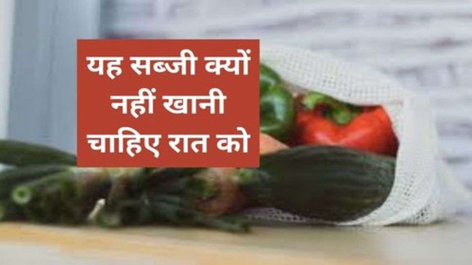 Health Tips : यह सब्जी क्यों नहीं खानी चाहिए रात को