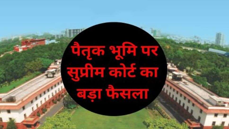 Supreme Court New Rule: पैतृक भूमि पर सुप्रीम कोर्ट का बड़ा फैसला