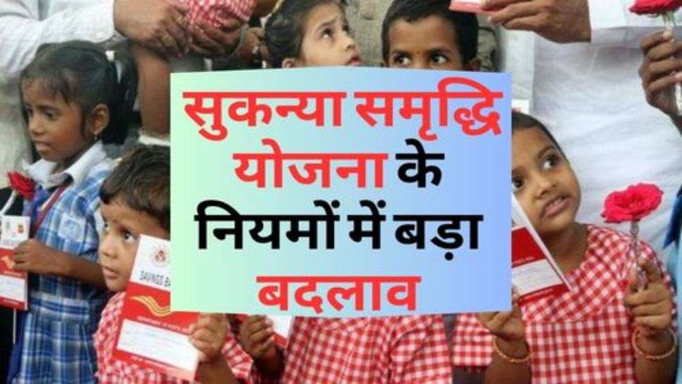 Sukanya Samriddhi Yojana : सुकन्या समृद्धि योजना के नियमों में बड़ा बदलाव, आप भी जानें