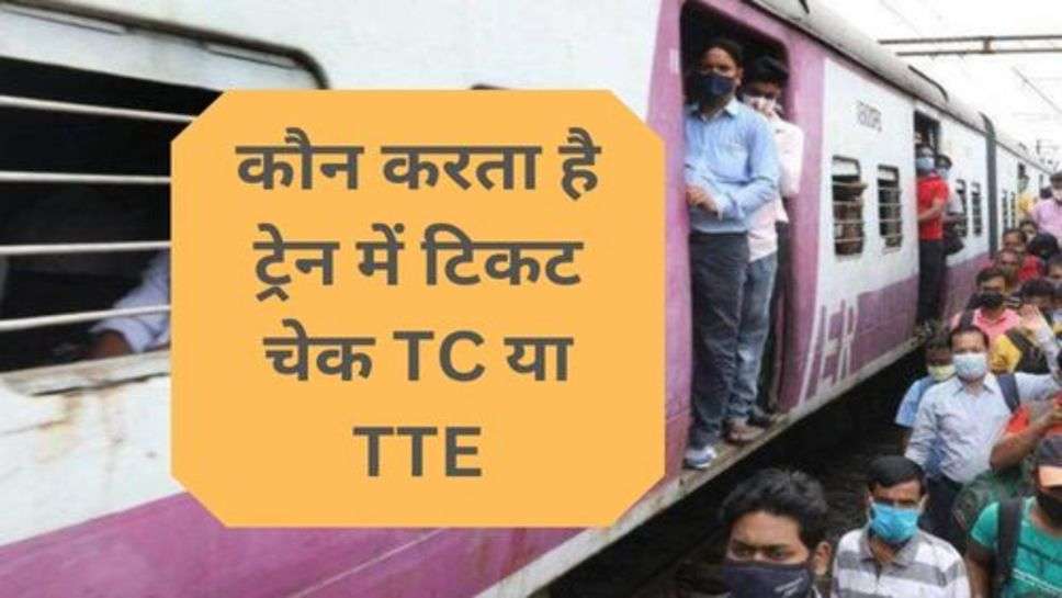 Railway : कौन करता है ट्रेन में टिकट चेक TC या TTE