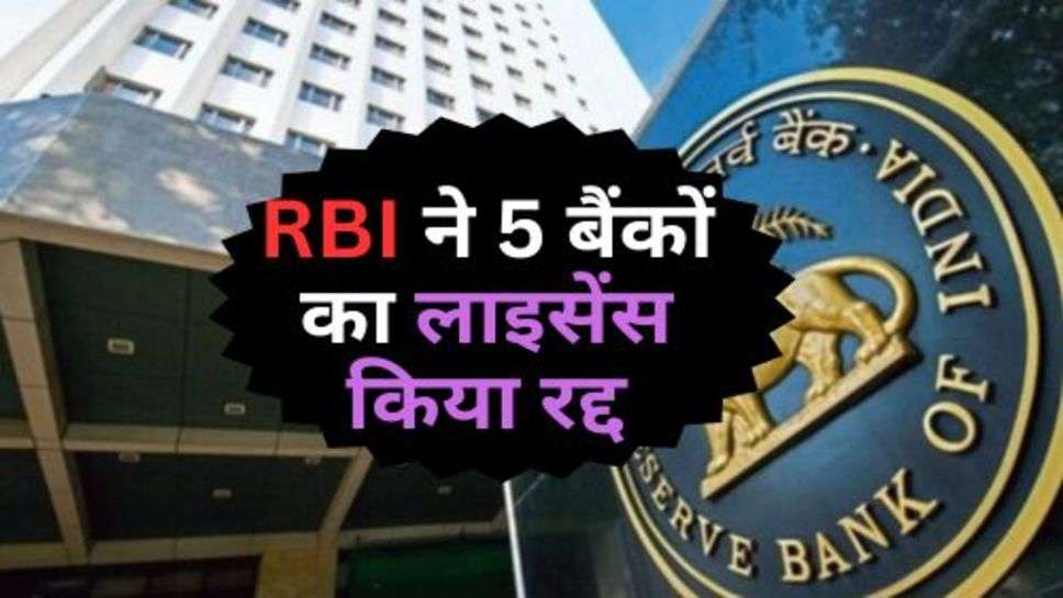 RBI ने 5 बैंकों का लाइसेंस किया रद्द, जानें कारण?