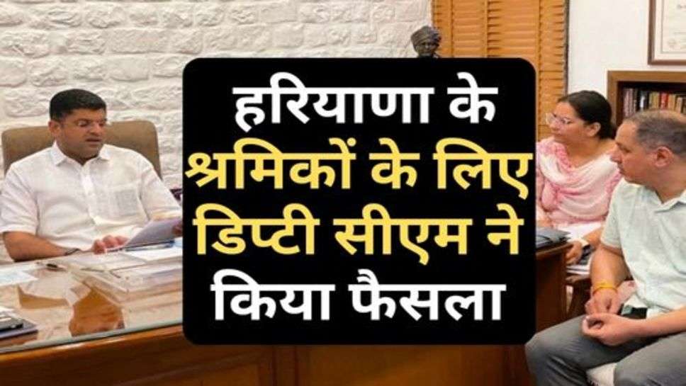 Haryana : हरियाणा के श्रमिकों के लिए डिप्टी सीएम ने किया फैसला, सुनकर खुशी से झूम उठेंगे आप