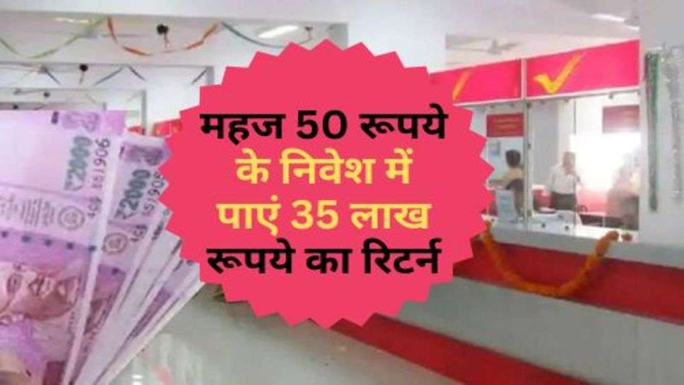 Post Office Scheme : महज 50 रूपये के निवेश में पाएं 35 लाख रूपये का रिटर्न, जान लें इस धाकड़ स्कीम के बारे में