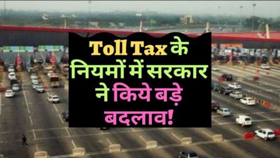 Toll Tax के नियमों में सरकार ने किये बड़े बदलाव!