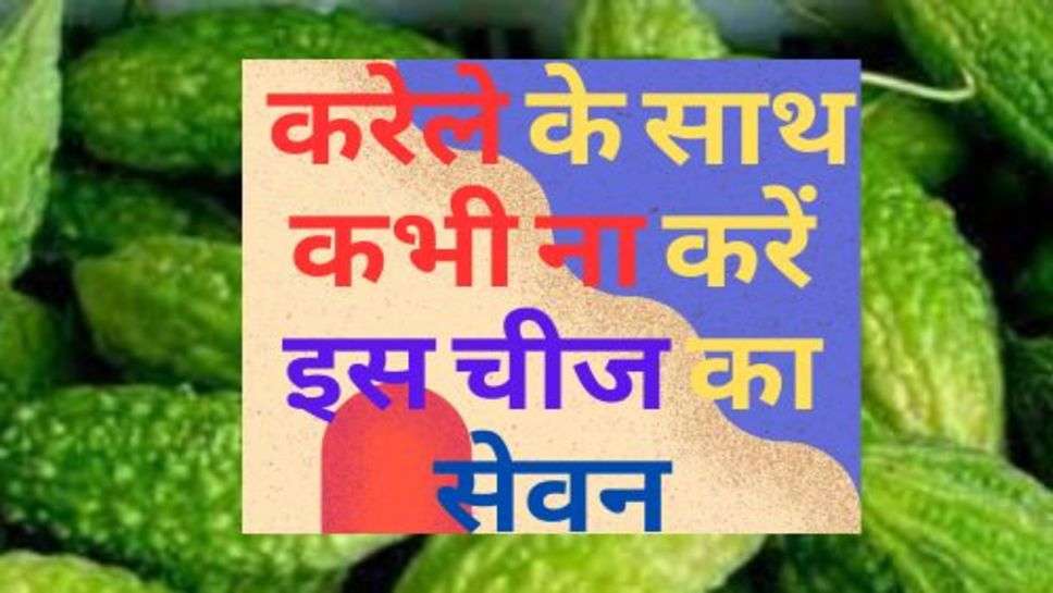 Health Tips : करेले के साथ कभी ना करें इस चीज का सेवन, पड़ सकते हैं लेने के देने