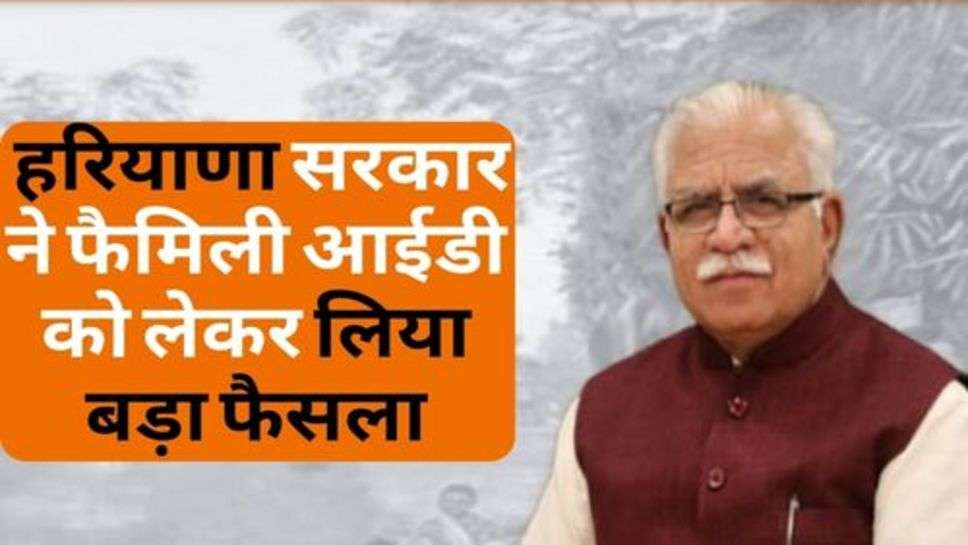 Haryana News : हरियाणा सरकार ने फैमिली आईडी को लेकर लिया बड़ा फैसला, जरूर कर लें ये काम