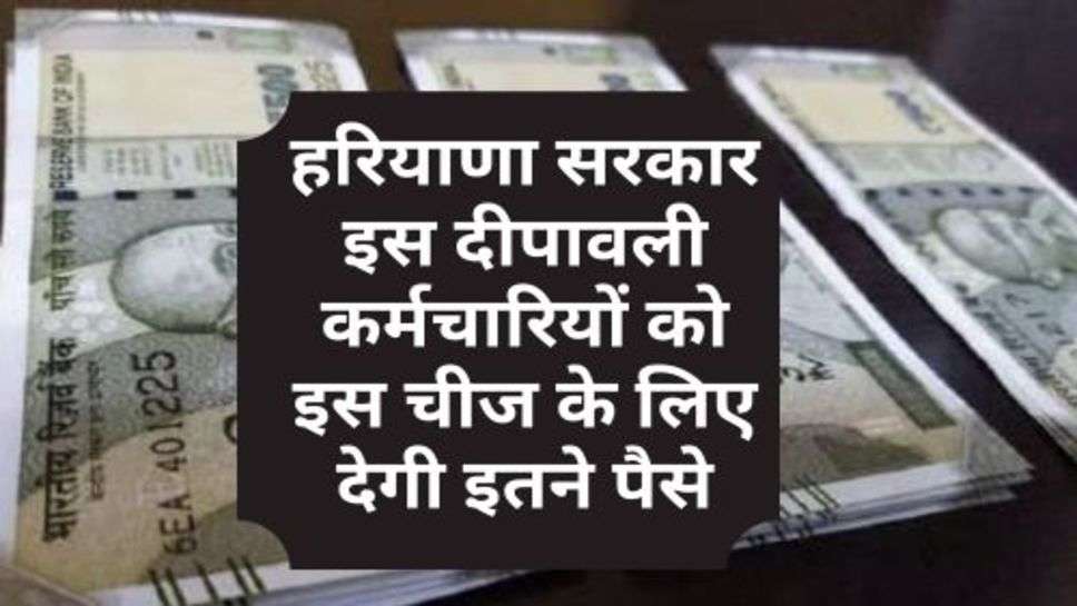 Haryana News : हरियाणा सरकार इस दीपावली कर्मचारियों को इस चीज के लिए देगी इतने पैसे
