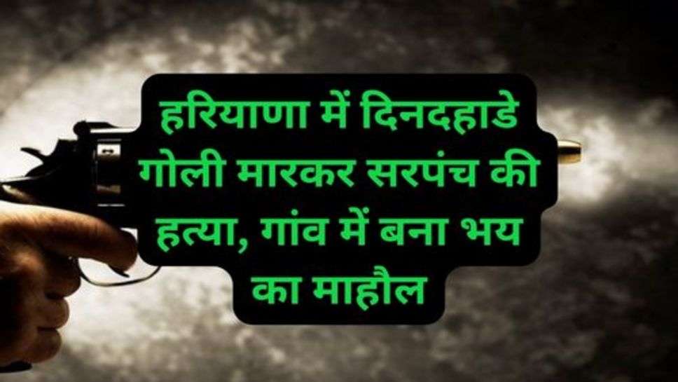 Haryana Crime News: हरियाणा में दिनदहाडे गोली मारकर सरपंच की हत्या, गांव में बना भय का माहौल