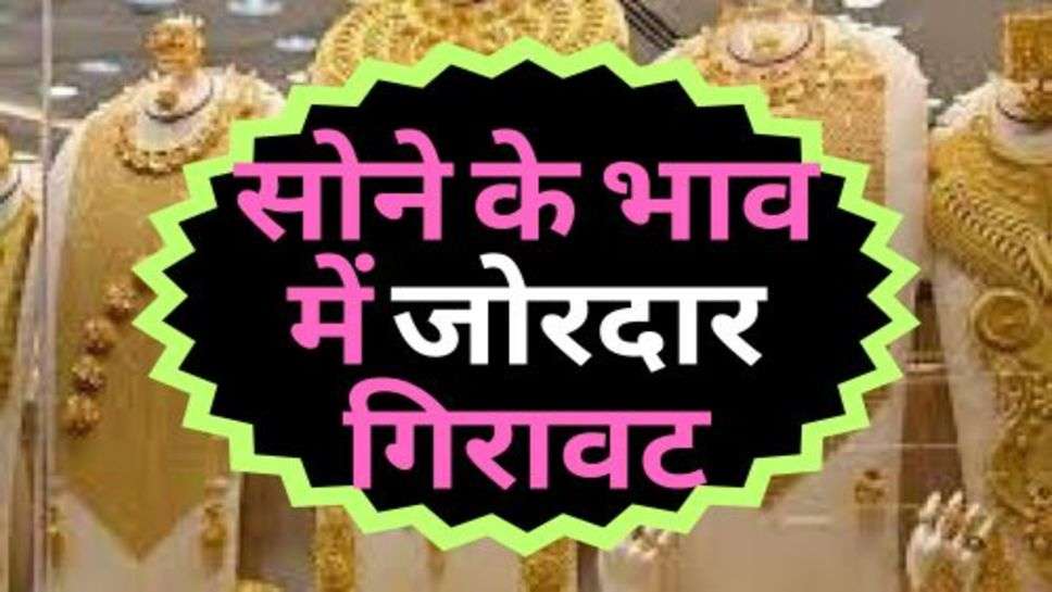 Gold Price Down : सोने के भाव में जोरदार गिरावट, चेक करें आज का ताजा रेट