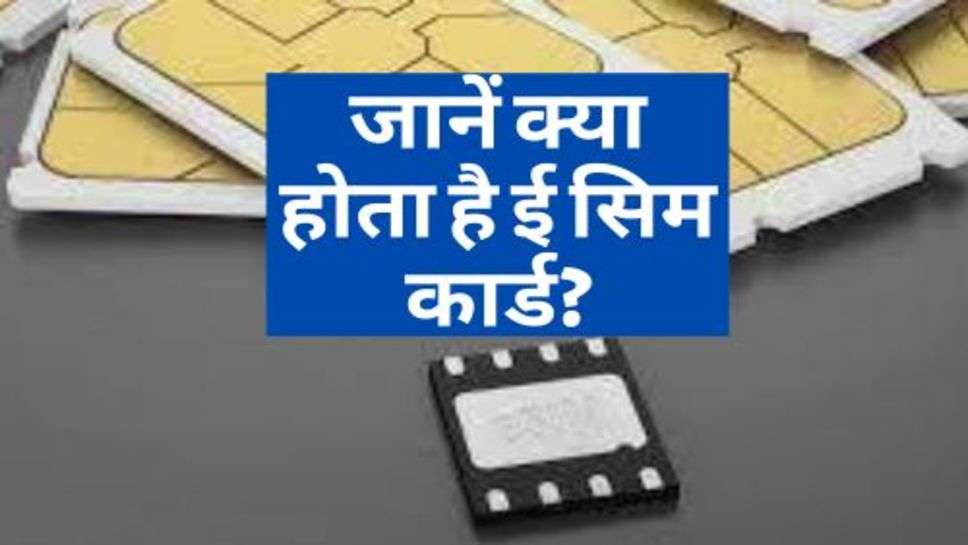 E- Sim Card : जानें क्या होता है ई सिम कार्ड?