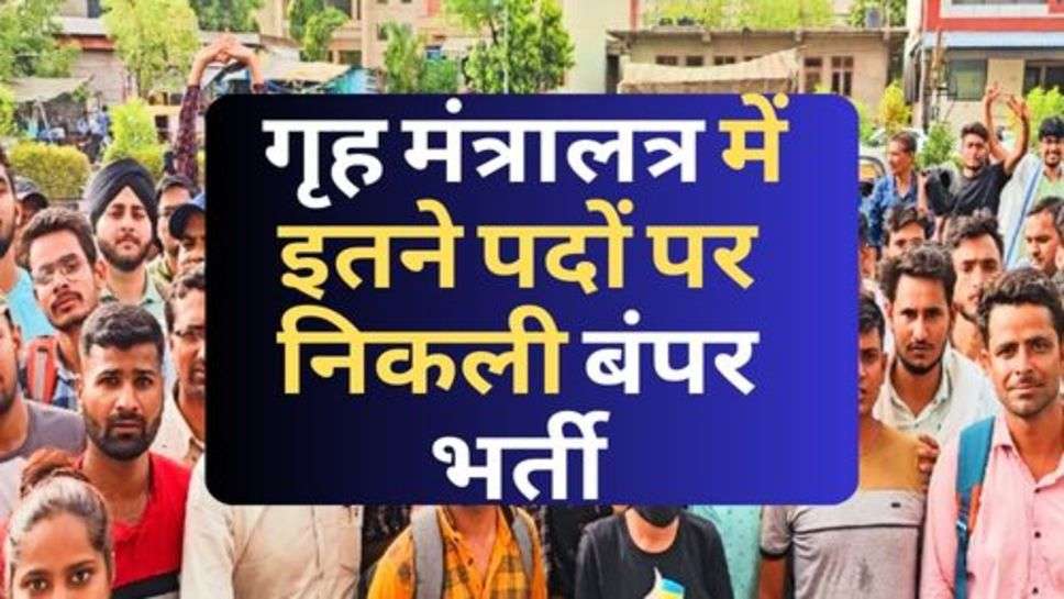 Ministry Of Home Affairs : गृह मंत्रालत्र में इतने पदों पर निकली बंपर भर्ती, कब से कर सकेंगे आवेदन