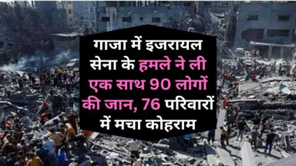 Israel-Hamas War Update : गाजा में इजरायल सेना के हमले ने ली एक साथ 90 लोगों की जान, 76 परिवारों में मचा कोहराम