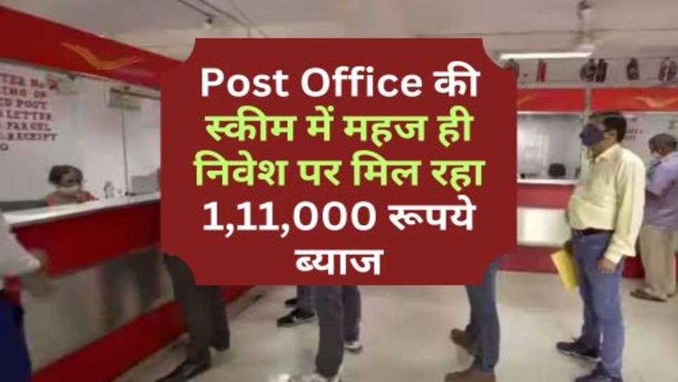 Post Office की स्कीम में महज ही निवेश पर मिल रहा 1,11,000 रूपये ब्याज, अभी करें आवेदन