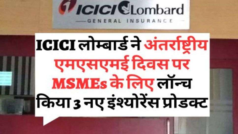 ICICI लोम्बार्ड ने अंतर्राष्ट्रीय एमएसएमई दिवस पर MSMEs के लिए लॉन्‍च किया 3 नए इंश्‍योरेंस प्रोडक्ट