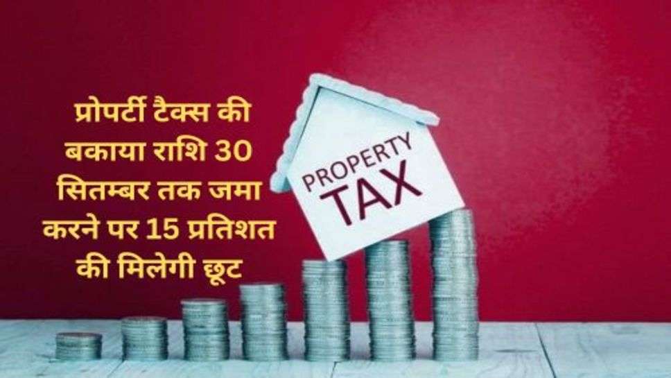 Property Tax: प्रोपर्टी टैक्स की बकाया राशि 30 सितम्बर तक जमा करने पर 15 प्रतिशत की मिलेगी छूट