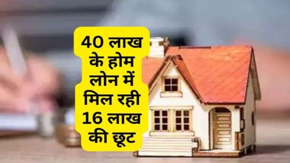 Home Loan : 40 लाख के होम लोन में मिल रही 16 लाख की छूट