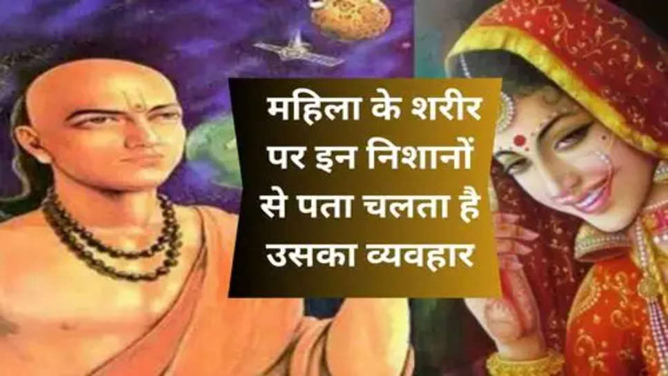 Acharya Chanakya Niti: महिला के शरीर पर इन निशानों से पता चलता है उसका व्यवहार