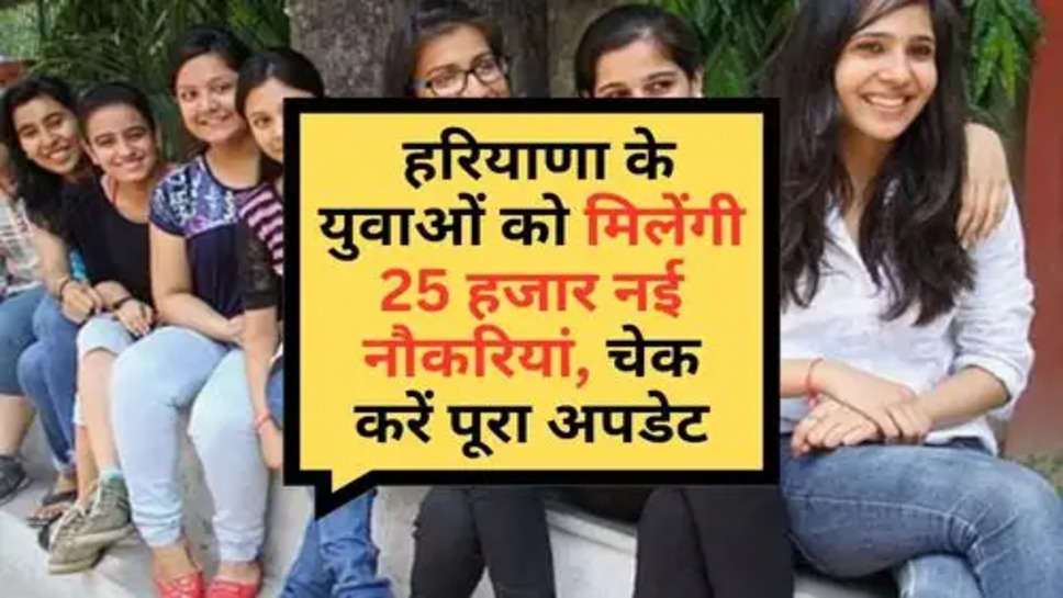 Haryana News : हरियाणा के युवाओं को मिलेंगी 25 हजार नई नौकरियां, चेक करें पूरा अपडेट