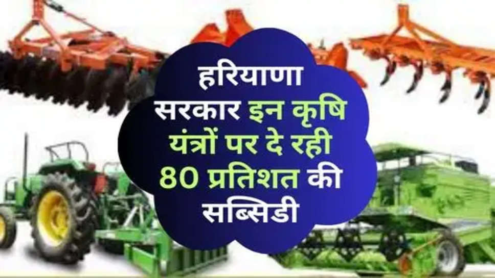 Haryana Government Give Subsidy Agricultural Equipment : हरियाणा सरकार इन कृषि यंत्रों पर दे रही 80 प्रतिशत की सब्सिडी, किसान आज ही कर दें बुक