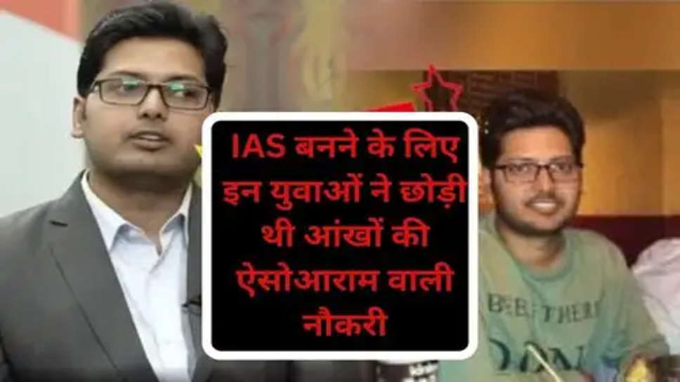 Ias Success Story: आईएएस बनने के लिए इन युवाओं ने छोड़ी थी आंखों की ऐसोआराम वाली नौकरी