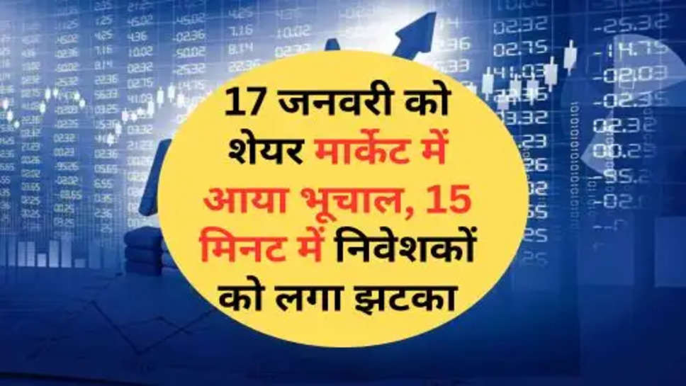 Share Market : 17 जनवरी को शेयर मार्केट में आया भूचाल, 15 मिनट में निवेशकों को लगा झटका