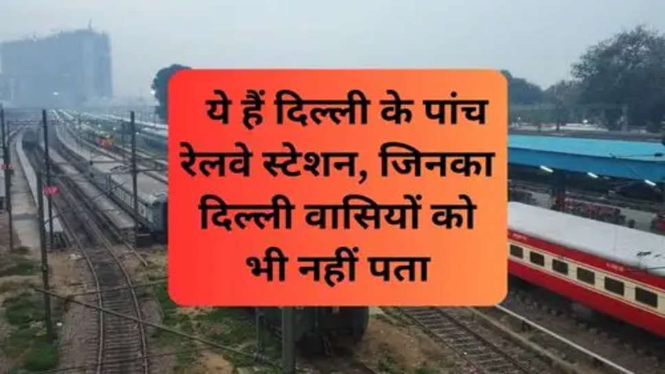 Delhi Railway Stations :  ये हैं दिल्ली के पांच रेलवे स्टेशन, जिनका दिल्ली वासियों को भी नहीं पता