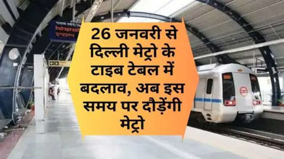 Delhi metro Time Table : 26 जनवरी से दिल्ली मेट्रो के टाइब टेबल में बदलाव, अब इस समय पर दौड़ेंगी मेट्रो