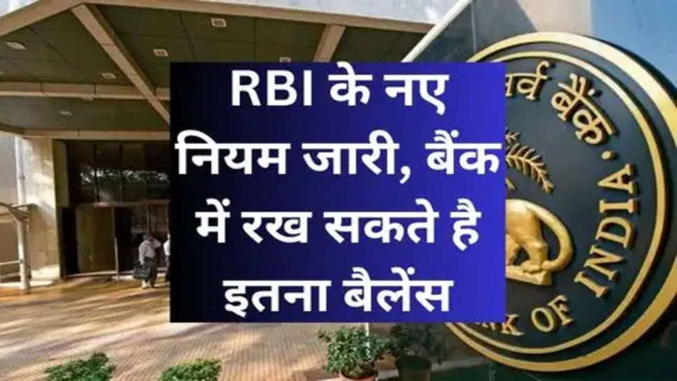 RBI के नए नियम जारी, बैंक में रख सकते है इतना बैलेंस