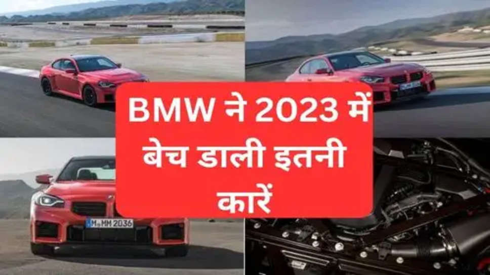  BMW ने मार्केट में मचाया तहलका,2023 में बेच डाली इतनी कारें