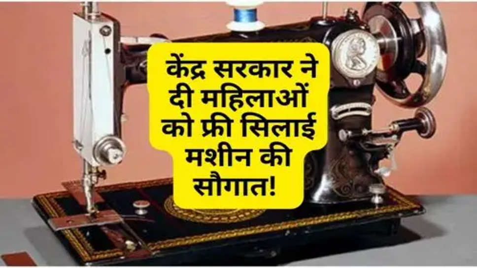 Free Silayi Machine Yoajan : केंद्र सरकार ने दी महिलाओं को फ्री सिलाई मशीन की सौगात! 